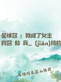全球召喚：我成了女主的召喚骷髏兵