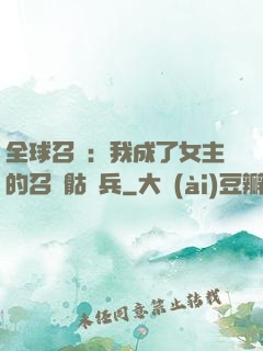 全球召喚：我成了女主的召喚骷髏兵