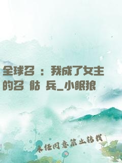 全球召喚：我成了女主的召喚骷髏兵