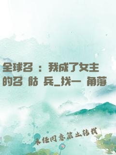 全球召喚：我成了女主的召喚骷髏兵