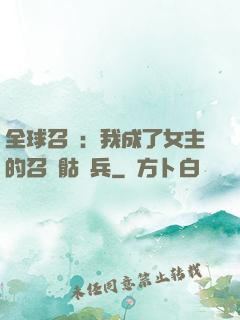 全球召喚：我成了女主的召喚骷髏兵