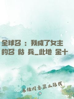 全球召喚：我成了女主的召喚骷髏兵