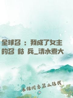 全球召喚：我成了女主的召喚骷髏兵