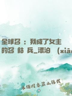 全球召喚：我成了女主的召喚骷髏兵