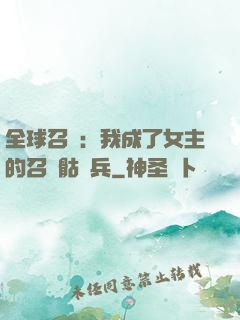 全球召喚：我成了女主的召喚骷髏兵
