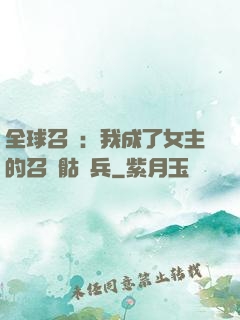全球召喚：我成了女主的召喚骷髏兵