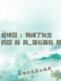 全球召喚：我成了女主的召喚骷髏兵