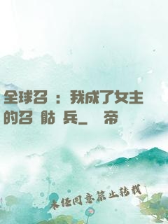 全球召喚：我成了女主的召喚骷髏兵