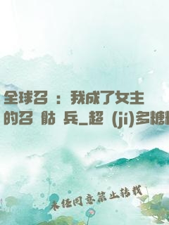 全球召喚：我成了女主的召喚骷髏兵
