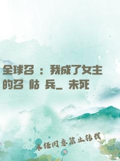 全球召喚：我成了女主的召喚骷髏兵