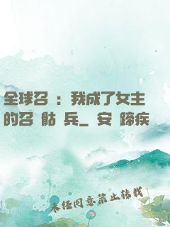 全球召喚：我成了女主的召喚骷髏兵