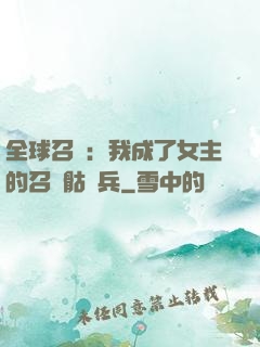 全球召喚：我成了女主的召喚骷髏兵