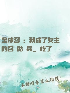 全球召喚：我成了女主的召喚骷髏兵