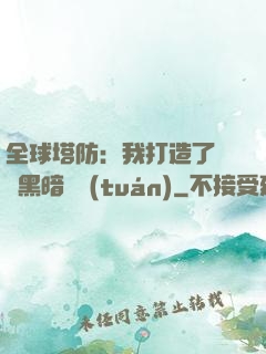 全球塔防：我打造了億萬黑暗軍團(tuán)