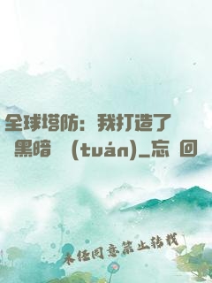 全球塔防：我打造了億萬黑暗軍團(tuán)