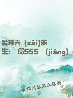 全球天災(zāi)求生：開局SSS級獎(jiǎng)勵(lì)