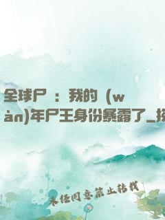 全球尸變：我的萬(wàn)年尸王身份暴露了