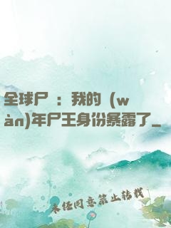 全球尸變：我的萬(wàn)年尸王身份暴露了