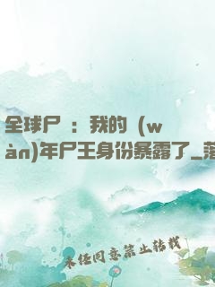 全球尸變：我的萬(wàn)年尸王身份暴露了
