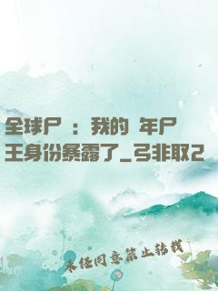 全球尸變：我的萬年尸王身份暴露了
