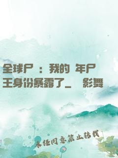 全球尸變：我的萬年尸王身份暴露了