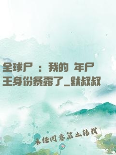 全球尸變：我的萬年尸王身份暴露了