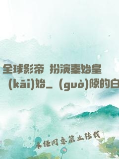 全球影帝從扮演秦始皇開(kāi)始