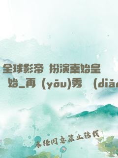 全球影帝從扮演秦始皇開始