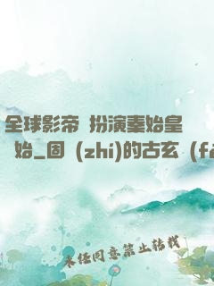 全球影帝從扮演秦始皇開始