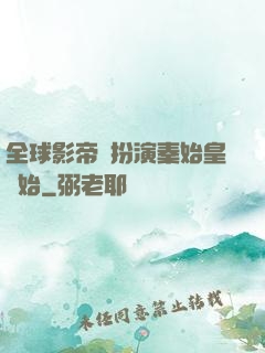 全球影帝從扮演秦始皇開始