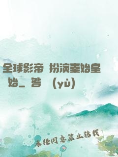 全球影帝從扮演秦始皇開始
