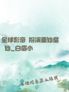 全球影帝從扮演秦始皇開始