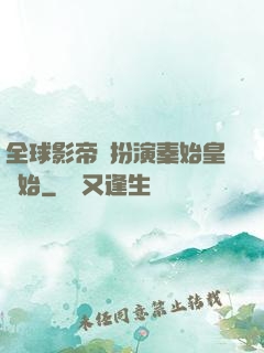 全球影帝從扮演秦始皇開始