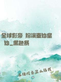 全球影帝從扮演秦始皇開始
