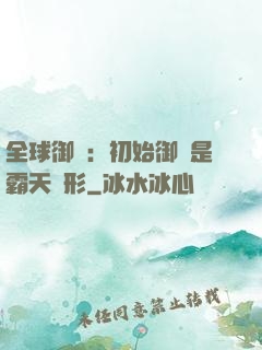 全球御獸：初始御獸是霸天異形