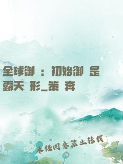 全球御獸：初始御獸是霸天異形