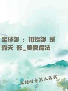 全球御獸：初始御獸是霸天異形