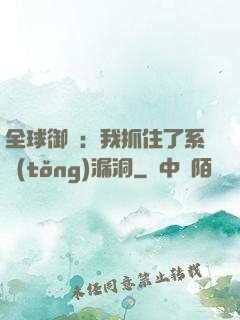 全球御獸：我抓住了系統(tǒng)漏洞