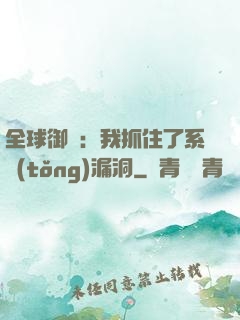全球御獸：我抓住了系統(tǒng)漏洞