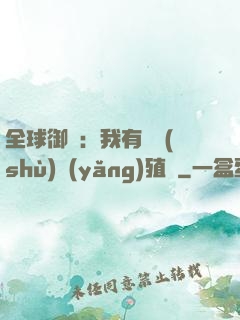 全球御獸：我有無數(shù)養(yǎng)殖場