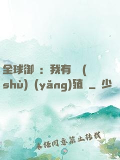 全球御獸：我有無數(shù)養(yǎng)殖場