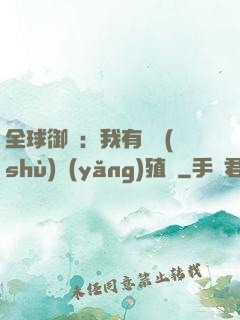全球御獸：我有無數(shù)養(yǎng)殖場
