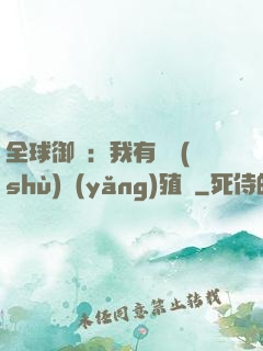 全球御獸：我有無數(shù)養(yǎng)殖場