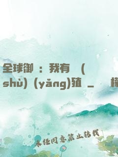 全球御獸：我有無數(shù)養(yǎng)殖場
