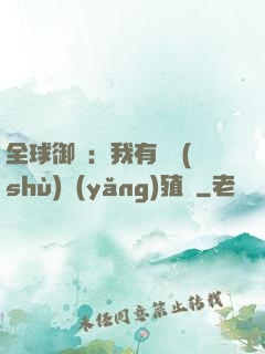 全球御獸：我有無數(shù)養(yǎng)殖場