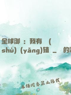 全球御獸：我有無數(shù)養(yǎng)殖場