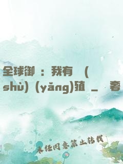 全球御獸：我有無數(shù)養(yǎng)殖場