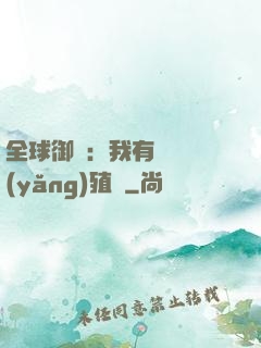 全球御獸：我有無數養(yǎng)殖場
