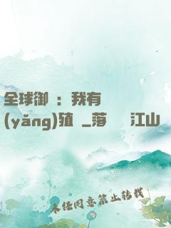 全球御獸：我有無數養(yǎng)殖場