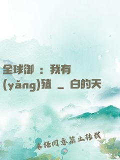 全球御獸：我有無數養(yǎng)殖場